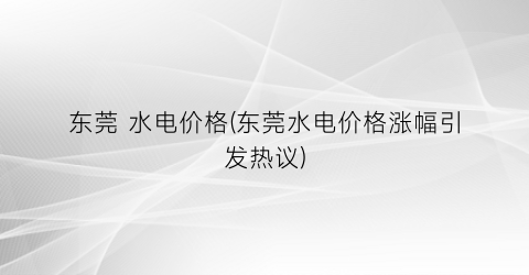 东莞 水电价格(东莞水电价格涨幅引发热议)
